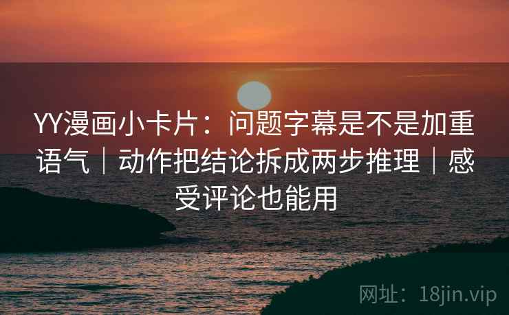 YY漫画小卡片:问题字幕是不是加重语气|动作把结论拆成两步推理|感受评论也能用 第2张 YY漫画小卡片:问题字幕是不是加重语气|动作把结论拆成两步推理|感受评论也能用 第2张