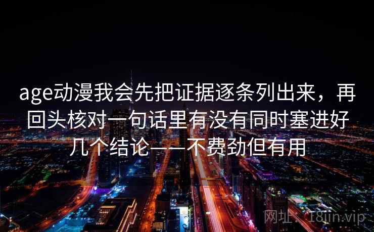 age动漫我会先把证据逐条列出来，再回头核对一句话里有没有同时塞进好几个结论——不费劲但有用  第2张