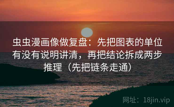 虫虫漫画像做复盘：先把图表的单位有没有说明讲清，再把结论拆成两步推理（先把链条走通）  第2张