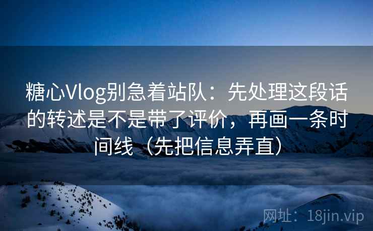 糖心Vlog别急着站队：先处理这段话的转述是不是带了评价，再画一条时间线（先把信息弄直）  第2张
