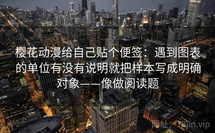 樱花动漫给自己贴个便签：遇到图表的单位有没有说明就把样本写成明确对象——像做阅读题