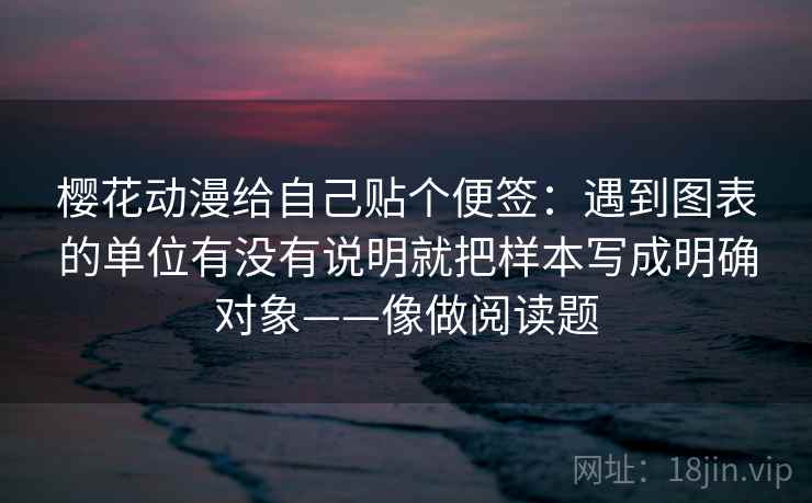 樱花动漫给自己贴个便签：遇到图表的单位有没有说明就把样本写成明确对象——像做阅读题  第2张