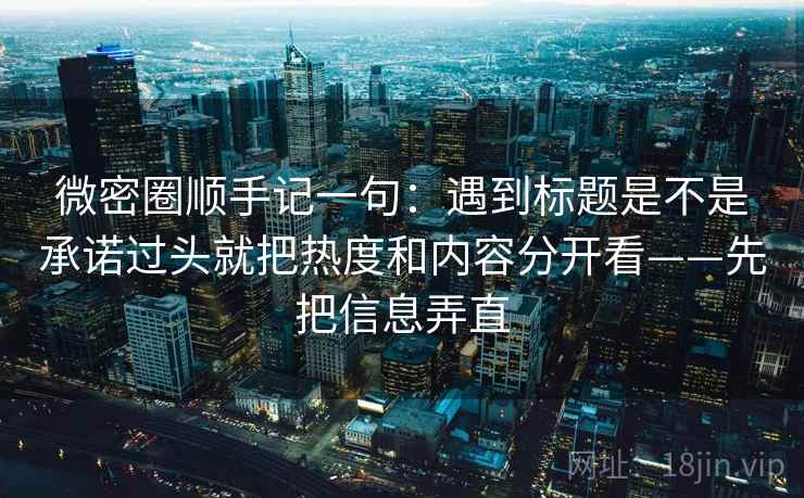 微密圈顺手记一句：遇到标题是不是承诺过头就把热度和内容分开看——先把信息弄直  第2张