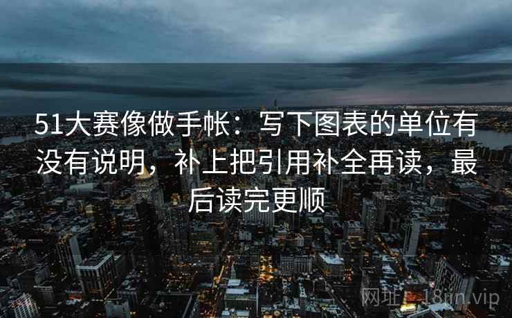 51大赛像做手帐：写下图表的单位有没有说明，补上把引用补全再读，最后读完更顺  第2张