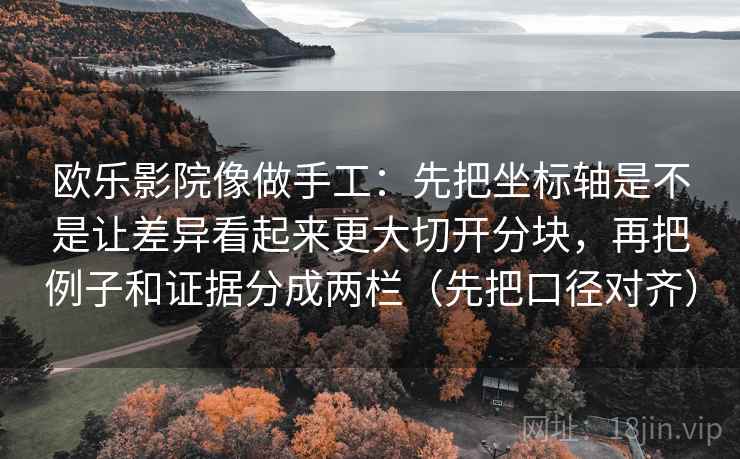 欧乐影院像做手工：先把坐标轴是不是让差异看起来更大切开分块，再把例子和证据分成两栏（先把口径对齐）