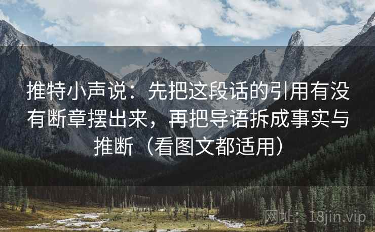 推特小声说:先把这段话的引用有没有断章摆出来,再把导语拆成事实与推断(看图文都适用) 第2张 推特小声说:先把这段话的引用有没有断章摆出来,再把导语拆成事实与推断(看图文都适用) 第2张