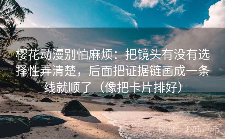 樱花动漫别怕麻烦：把镜头有没有选择性弄清楚，后面把证据链画成一条线就顺了（像把卡片排好）  第2张