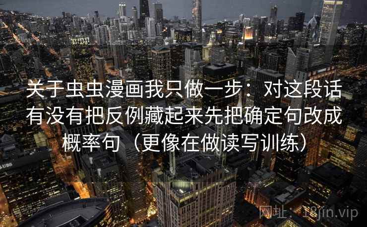 关于虫虫漫画我只做一步：对这段话有没有把反例藏起来先把确定句改成概率句（更像在做读写训练）