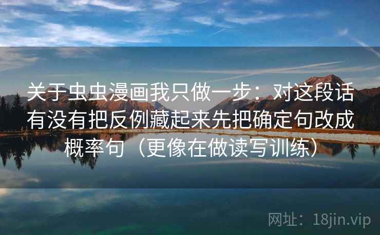 关于虫虫漫画我只做一步：对这段话有没有把反例藏起来先把确定句改成概率句（更像在做读写训练）  第2张