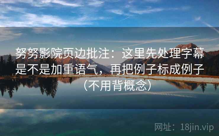 努努影院页边批注：这里先处理字幕是不是加重语气，再把例子标成例子（不用背概念）  第2张