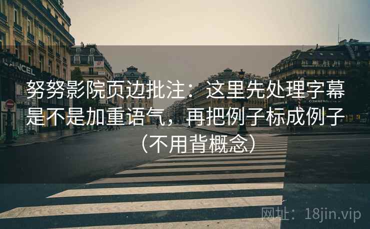 努努影院页边批注：这里先处理字幕是不是加重语气，再把例子标成例子（不用背概念）